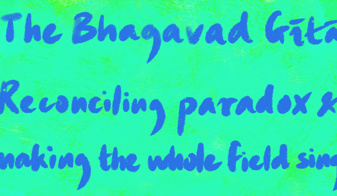 The Bhagavad Gītā: Reconciling Paradox and Making the Whole Field Sing